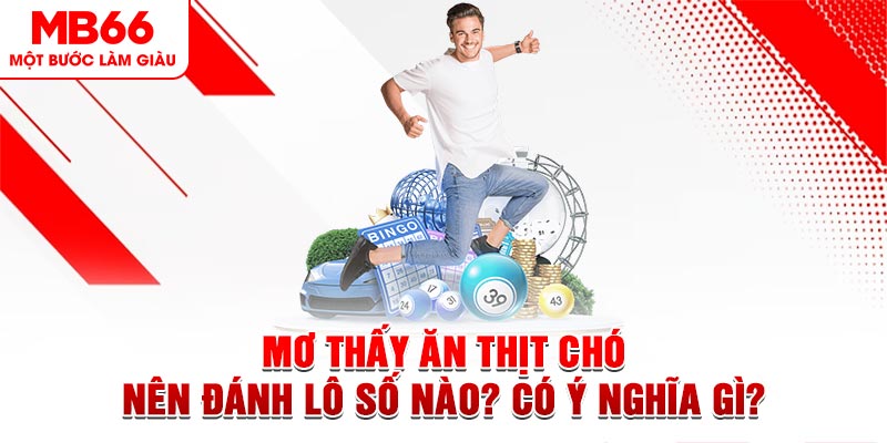 Mơ Thấy Ăn Thịt Chó Nên Đánh Lô Số Nào? Có Ý Nghĩa Gì?