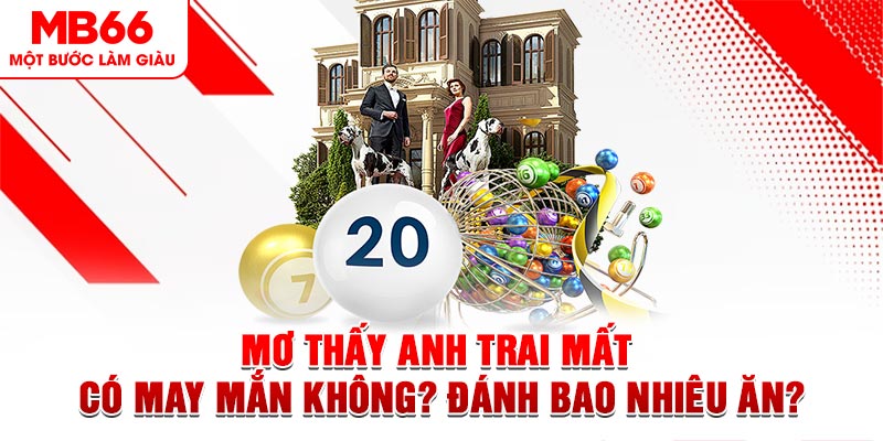 Mơ Thấy Anh Trai Mất Có May Mắn Không? Đánh Bao Nhiêu Ăn?