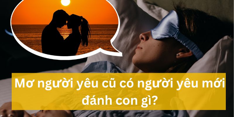 Những con số may mắn khi mơ người yêu cũ có người yêu mới