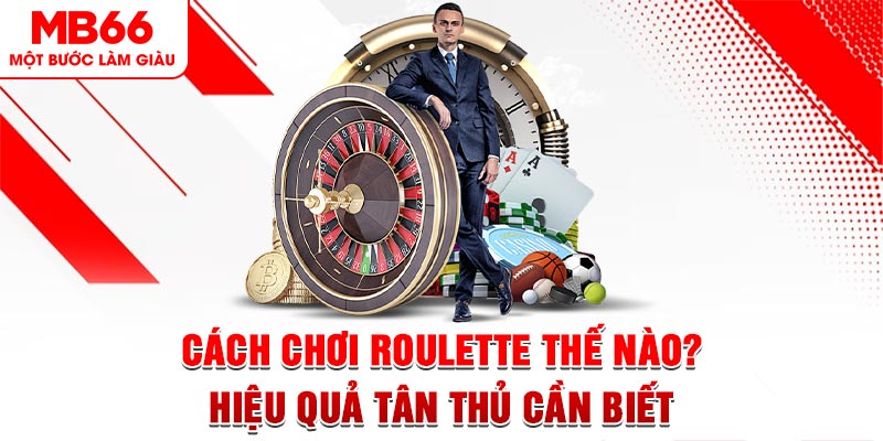 Cách Chơi Roulette Thế Nào? Hiệu Quả Tân Thủ Cần Biết